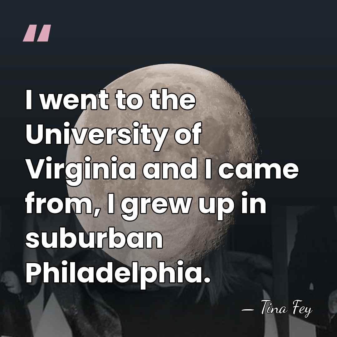 I went to the University of Virginia and I came from, I&hellip; - Tina Fey