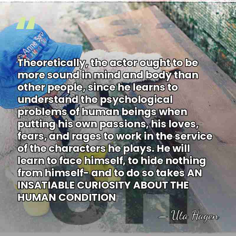 Theoretically, the actor ought to be more sound in mind and body&hellip; - Uta Hagen