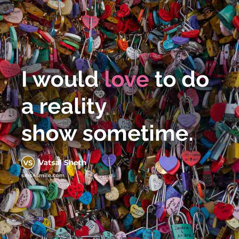 “I would love to do a reality show sometime.…” quote by Vatsal Sheth
