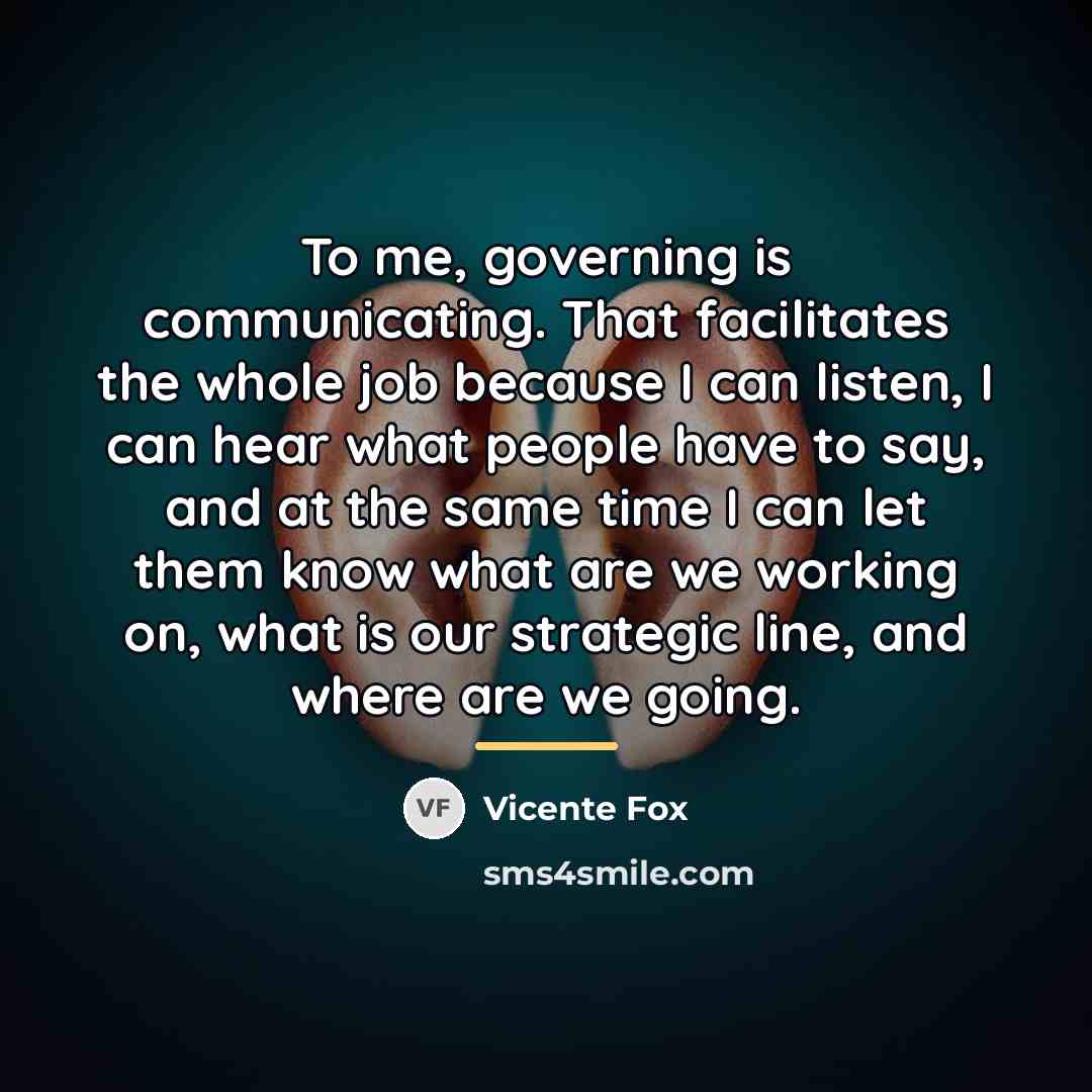 “To me, governing is communicating. That facilitates the whole job…” quote by Vicente Fox