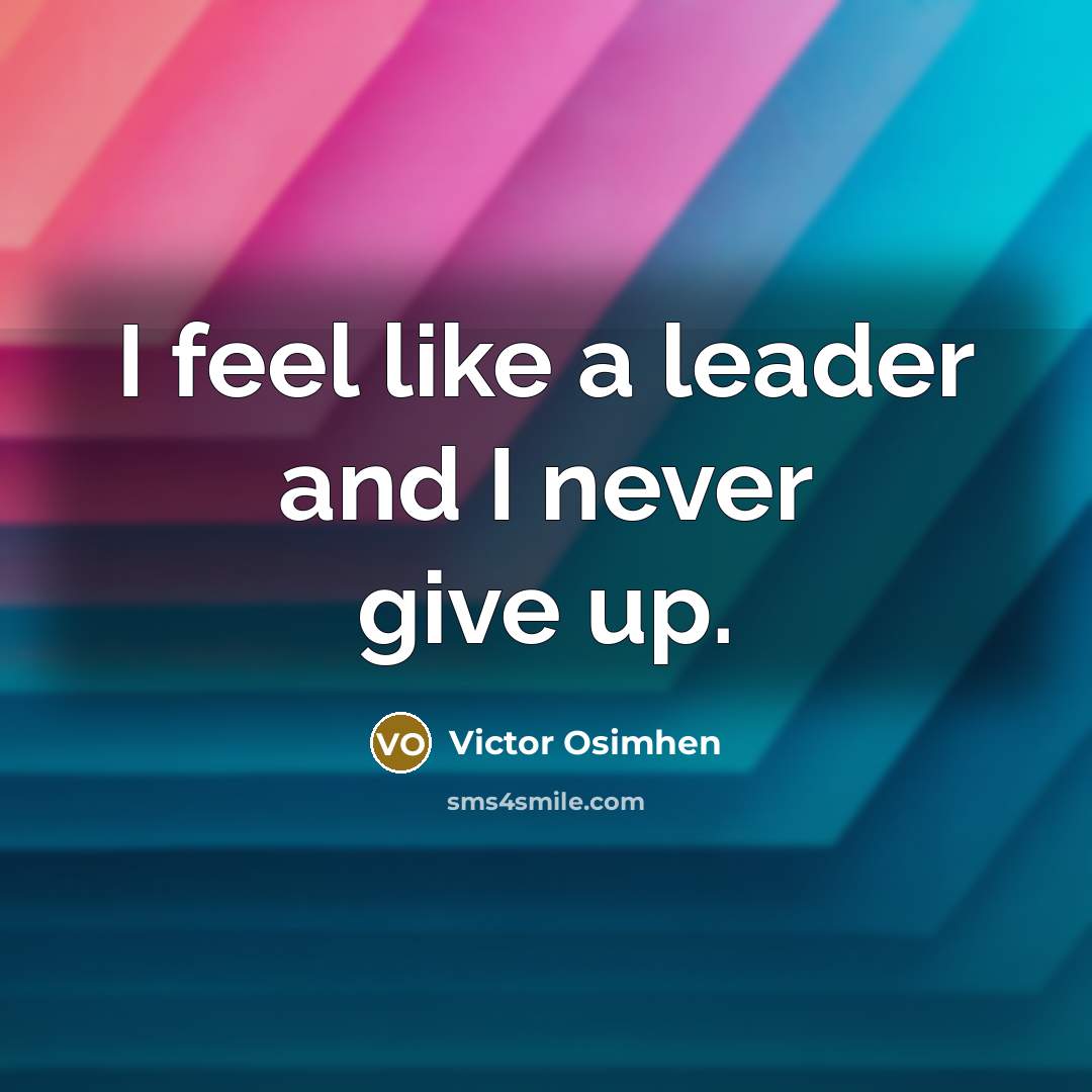 “I feel like a leader and I never give up.…” quote by Victor Osimhen