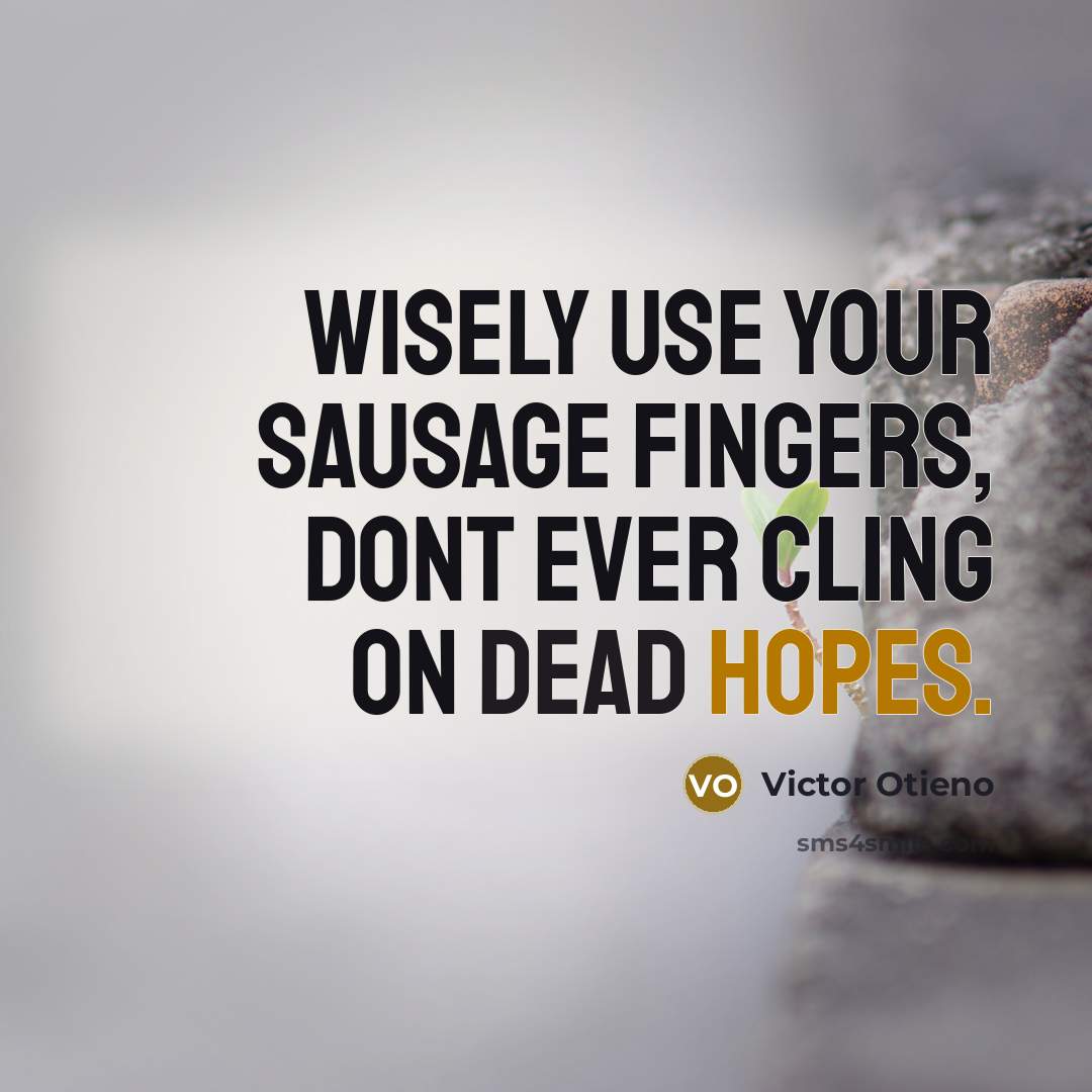 “Wisely use your sausage fingers, dont ever cling on dead…” quote by Victor Otieno
