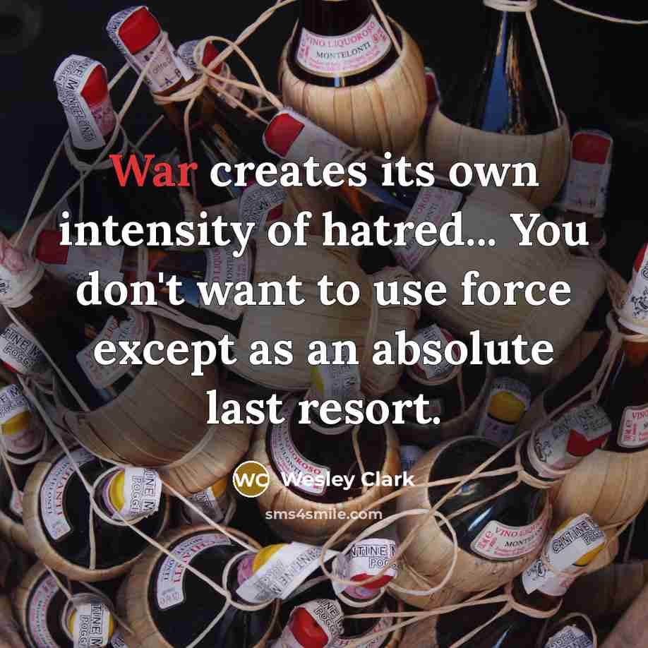 “War creates its own intensity of hatred... You don't want…” quote by Wesley Clark