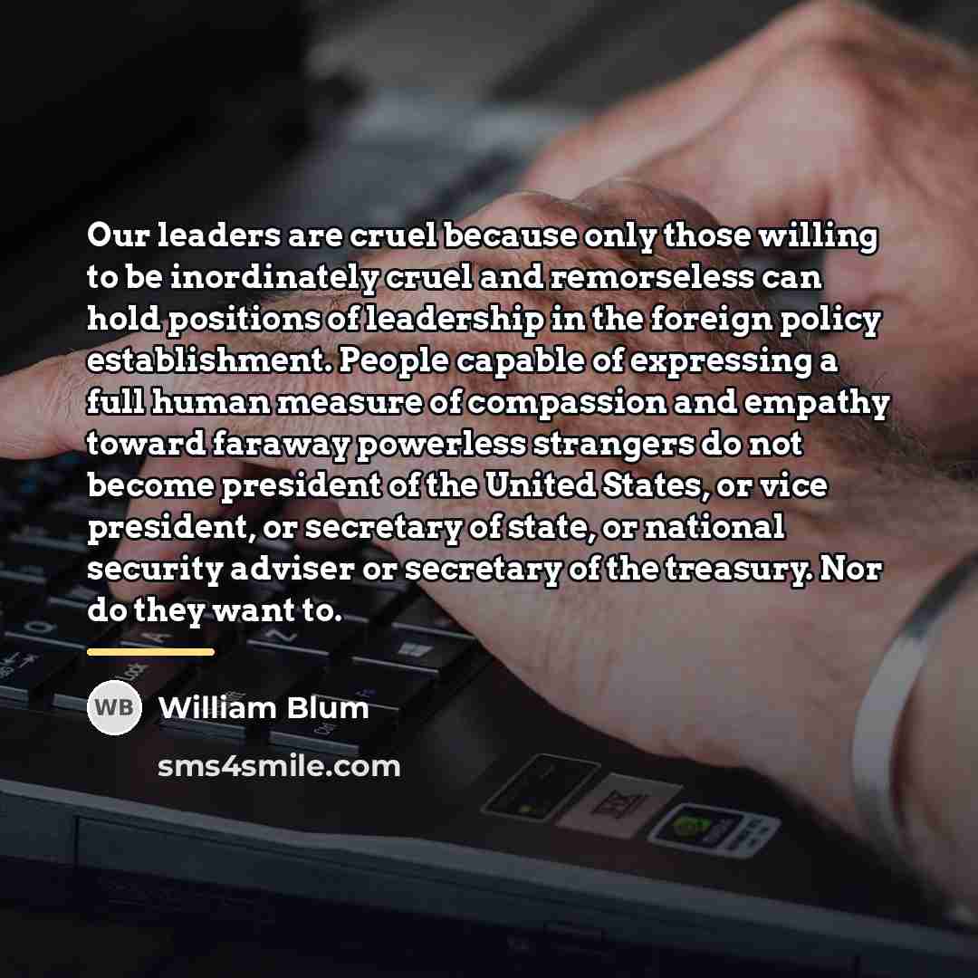 “Our leaders are cruel because only those willing to be…” quote by William Blum