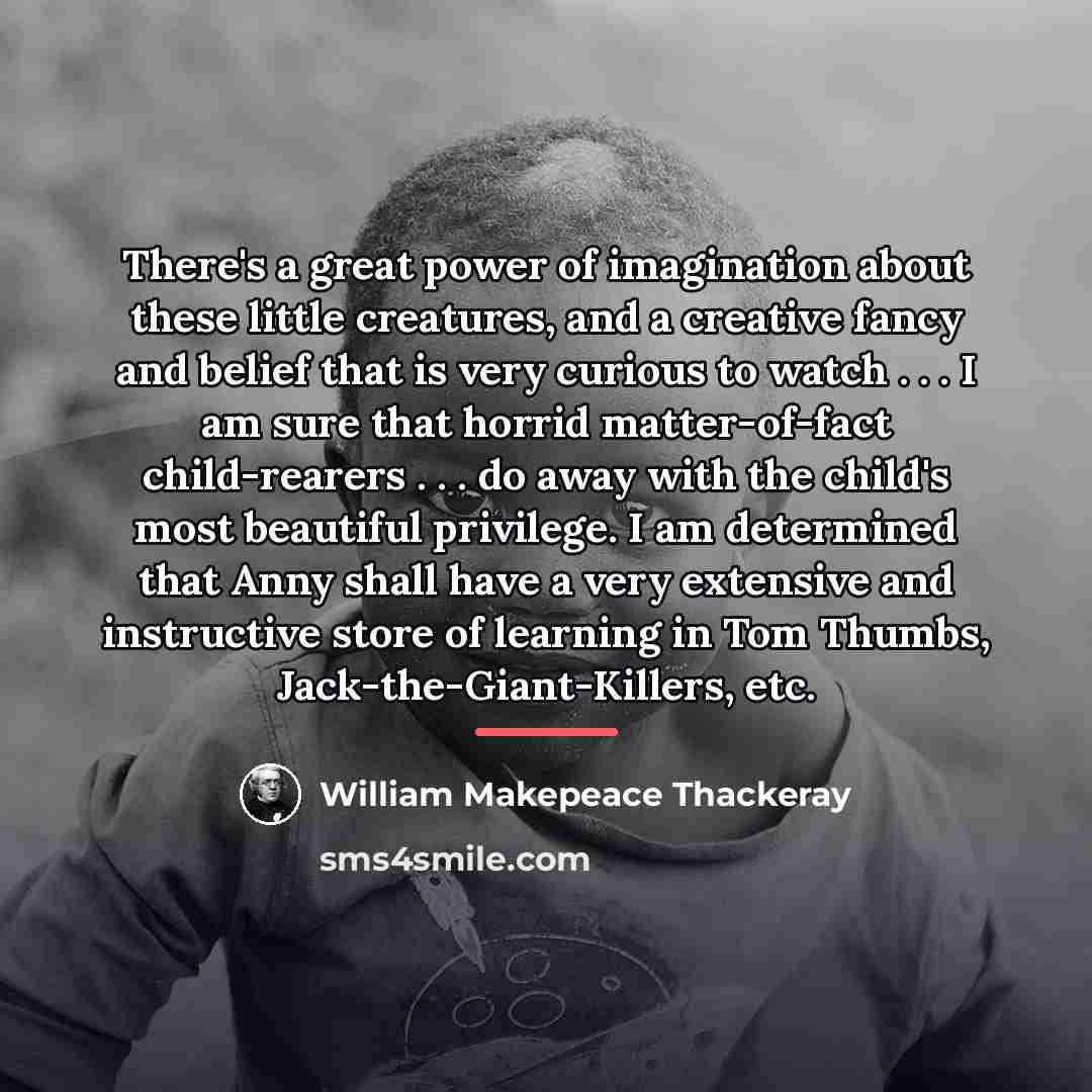 “There's a great power of imagination about these little creatures,…” quote by William Makepeace Thackeray