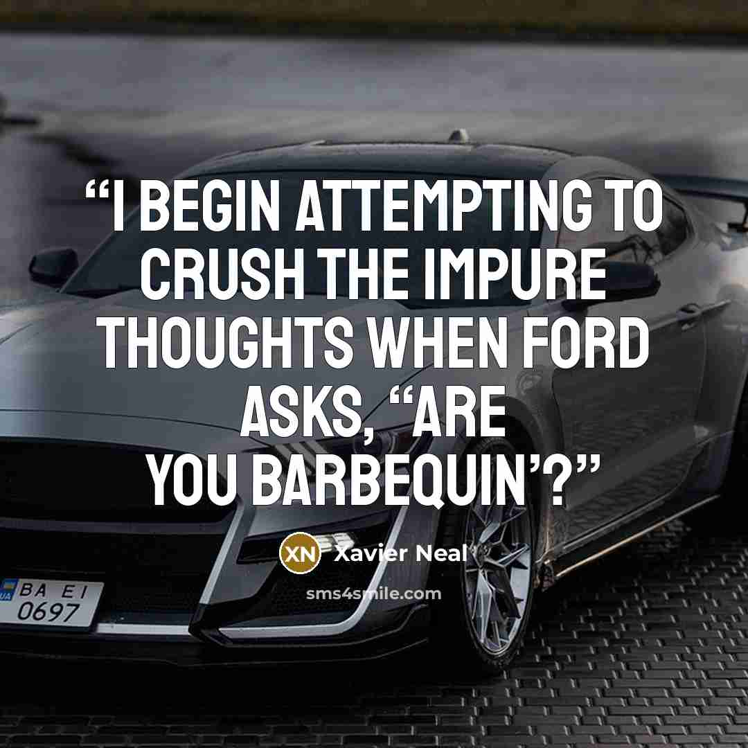 “I begin attempting to crush the impure thoughts when Ford asks, “Are you barbequin’?” quote by Xavier Neal
