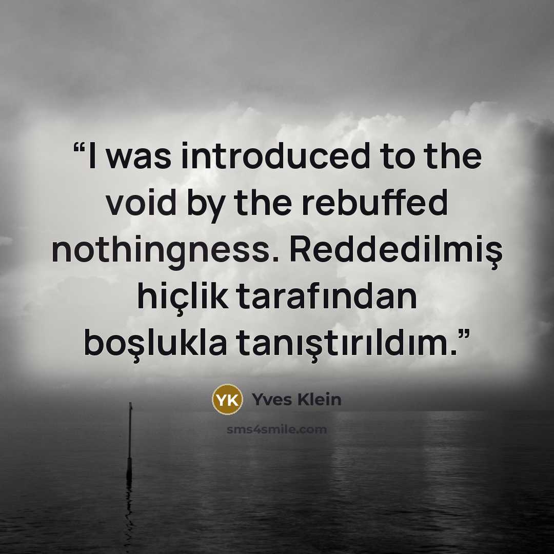 “I was introduced to the void by the rebuffed nothingness. Reddedilmiş hiçlik tarafından boşlukla tanıştırıldım.” quote by Yves Klein