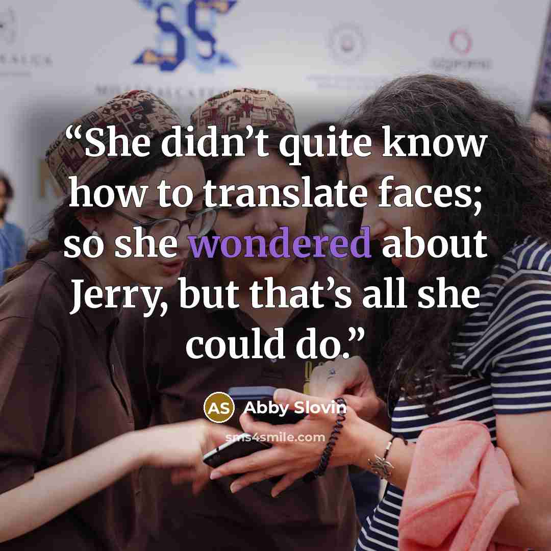 “She didn’t quite know how to translate faces; so she wondered about Jerry, but that’s all she could do.” quote by Abby Slovin
