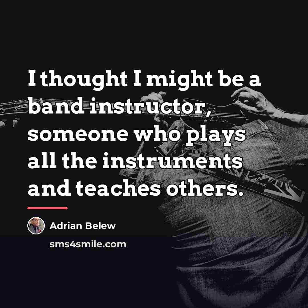 “I thought I might be a band instructor, someone who…” quote by Adrian Belew