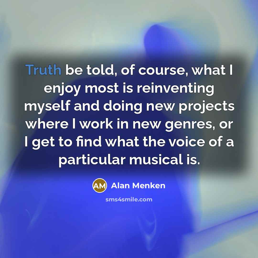 “Truth be told, of course, what I enjoy most is…” quote by Alan Menken