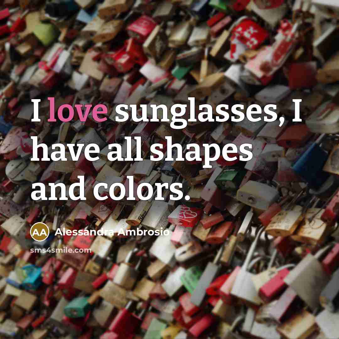 “I love sunglasses, I have all shapes and colors.…” quote by Alessandra Ambrosio