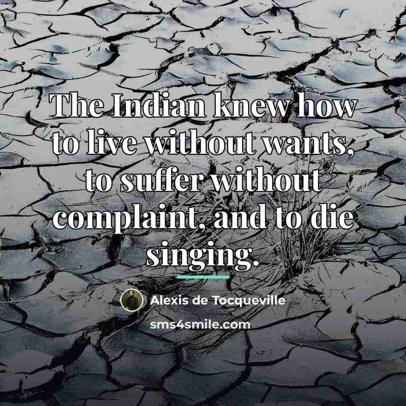 “The Indian knew how to live without wants, to suffer…” quote by Alexis de Tocqueville