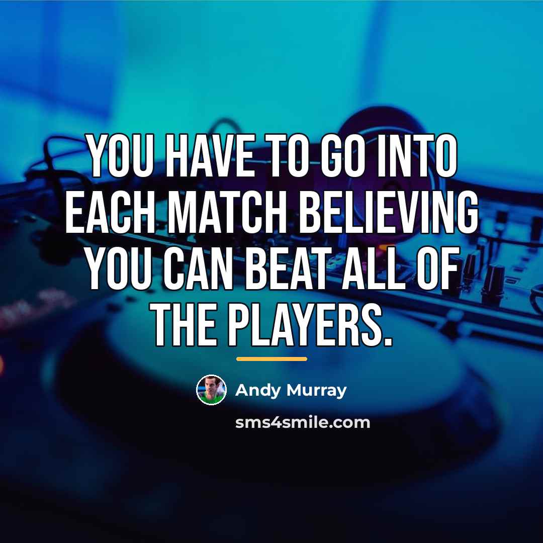“You have to go into each match believing you can…” quote by Andy Murray