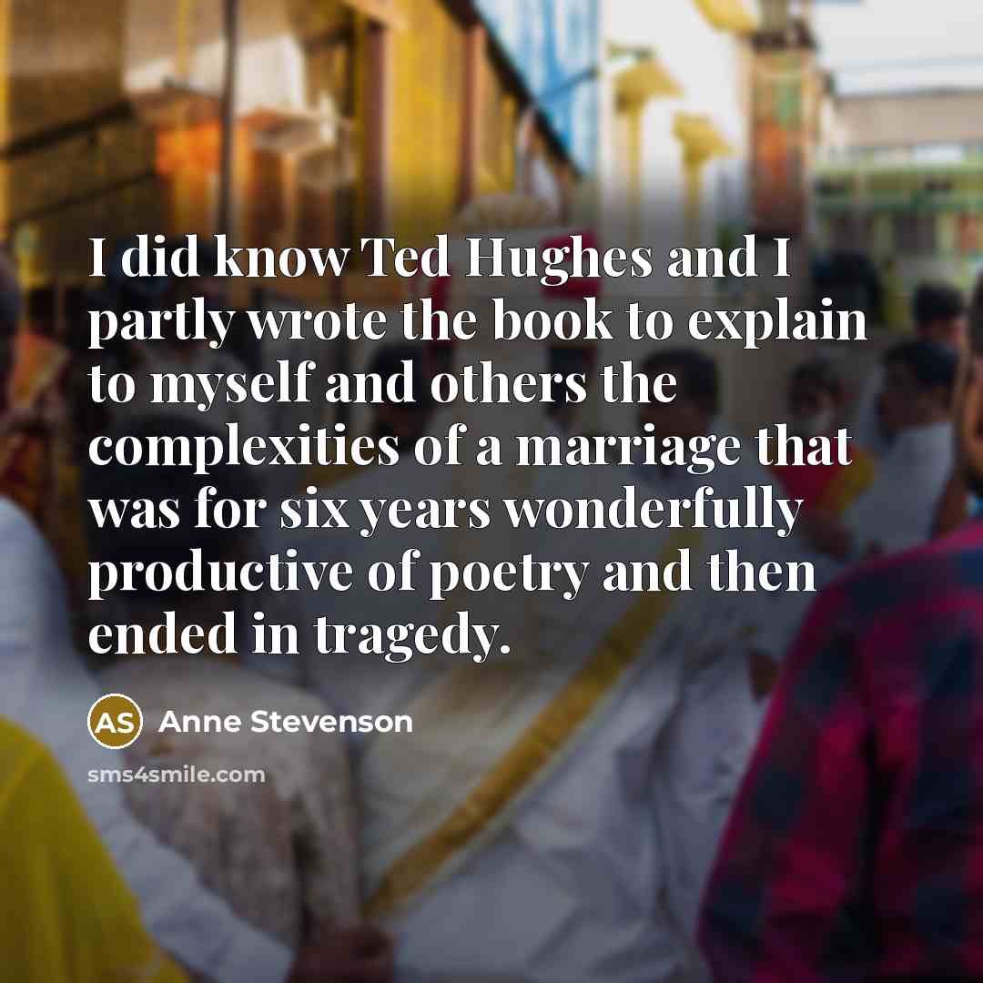 “I did know Ted Hughes and I partly wrote the…” quote by Anne Stevenson