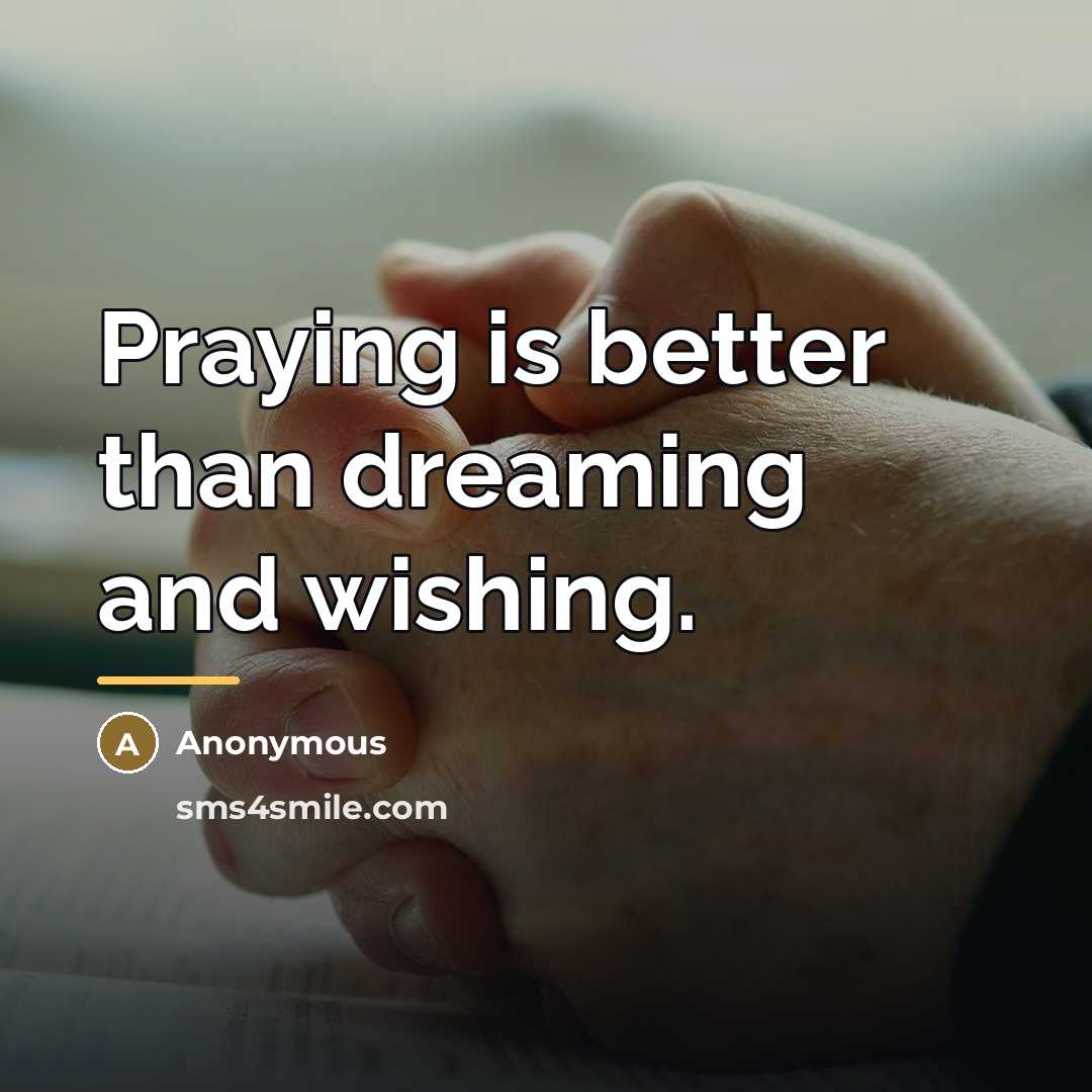 “Praying is better than dreaming and wishing.…” quote by Anonymous