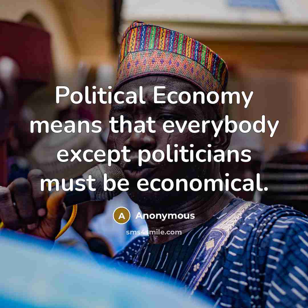 “Political Economy means that everybody except politicians must be economical.…” quote by Anonymous