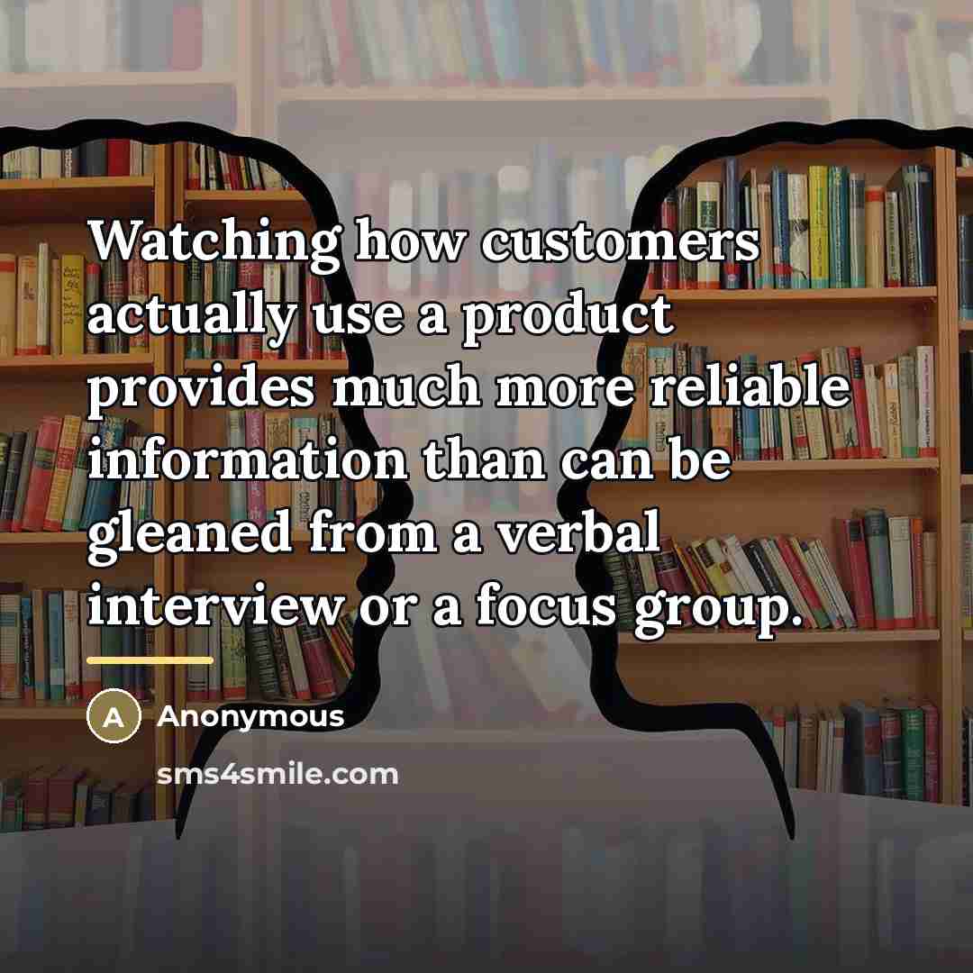 “Watching how customers actually use a product provides much more…” quote by Anonymous