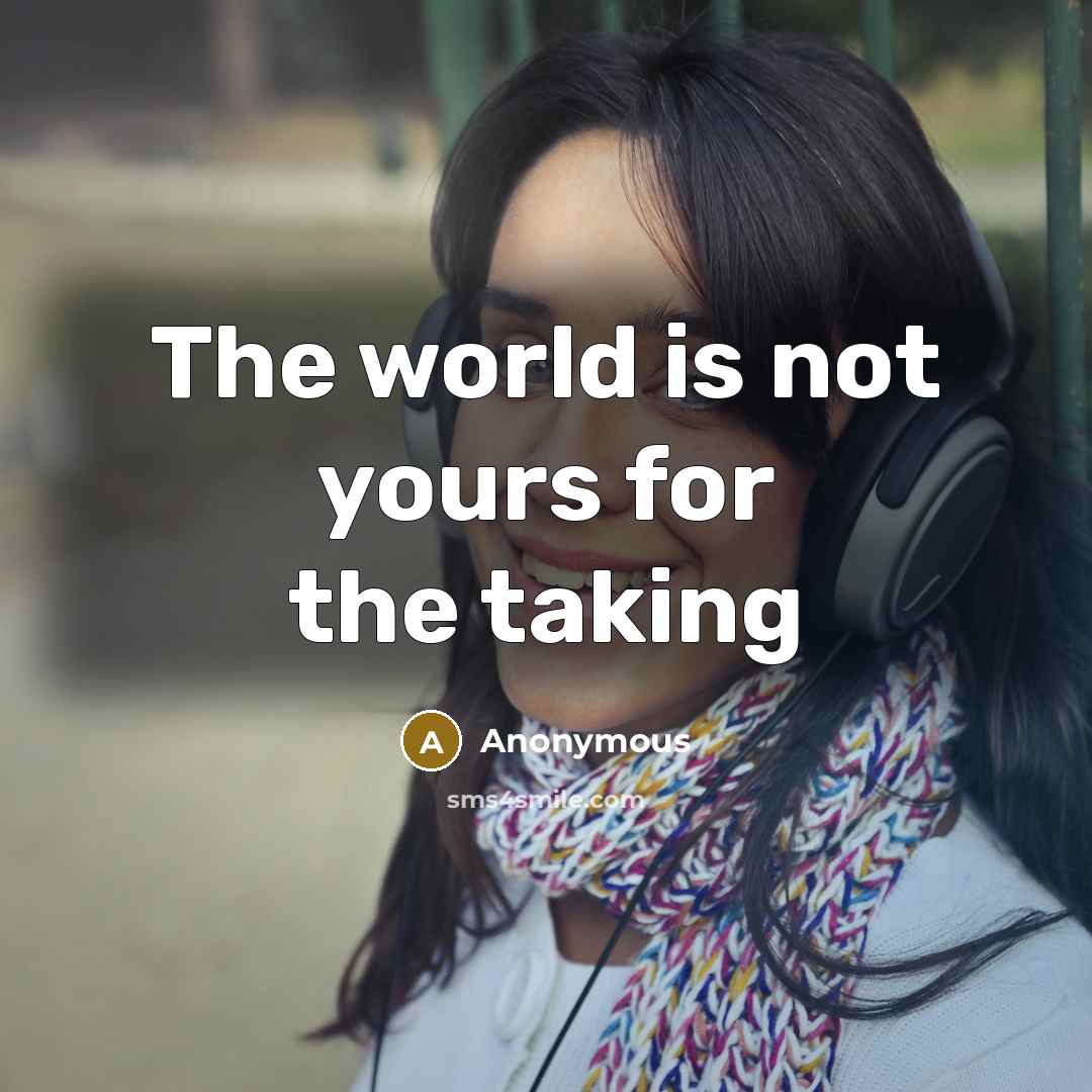 “The world is not yours for the taking…” quote by Anonymous