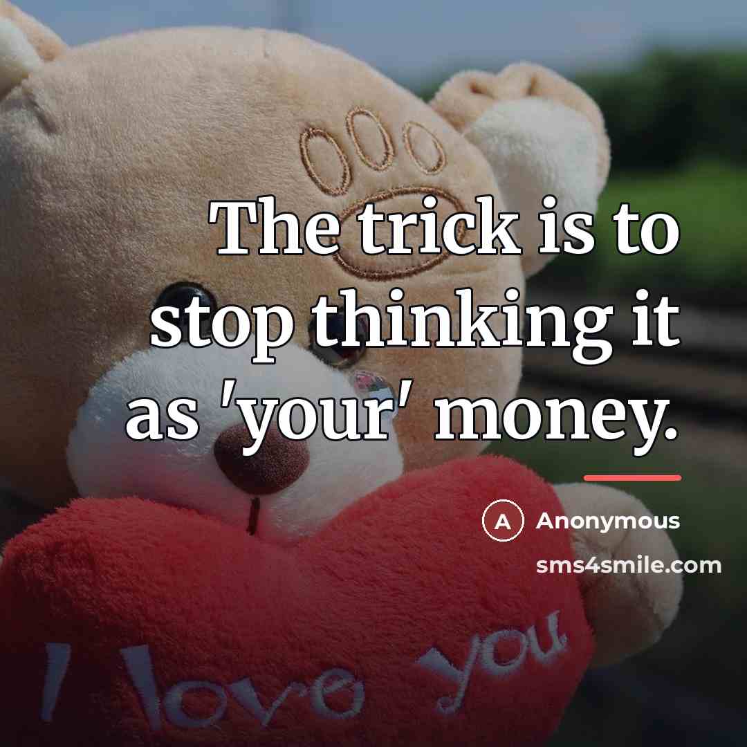 “The trick is to stop thinking it as 'your' money.…” quote by Anonymous