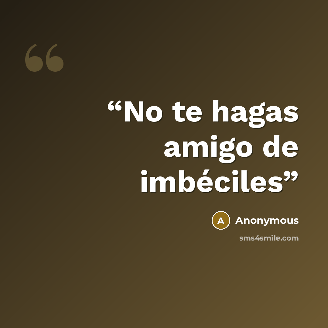 “No te hagas amigo de imbéciles” quote by Anonymous