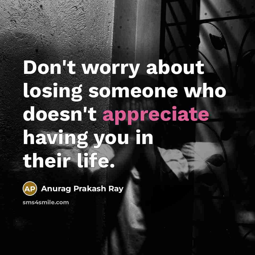 “Don't worry about losing someone who doesn't appreciate having you…” quote by Anurag Prakash Ray