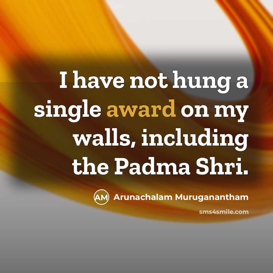 “I have not hung a single award on my walls,…” quote by Arunachalam Muruganantham