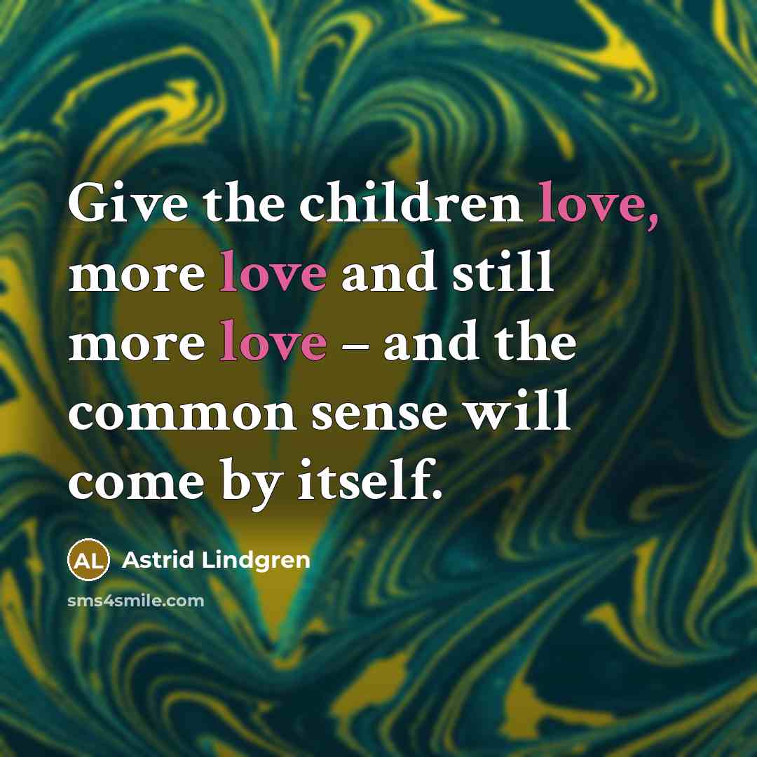“Give the children love, more love and still more love…” quote by Astrid Lindgren