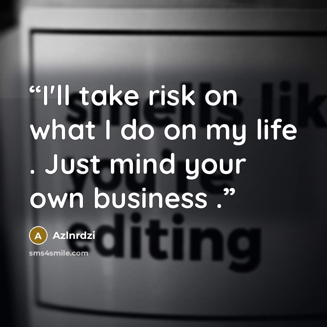 “I'll take risk on what I do on my life . Just mind your own business .” quote by Azlnrdzi