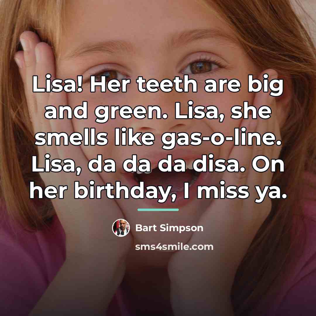 “Lisa! Her teeth are big and green. Lisa, she smells…” quote by Bart Simpson