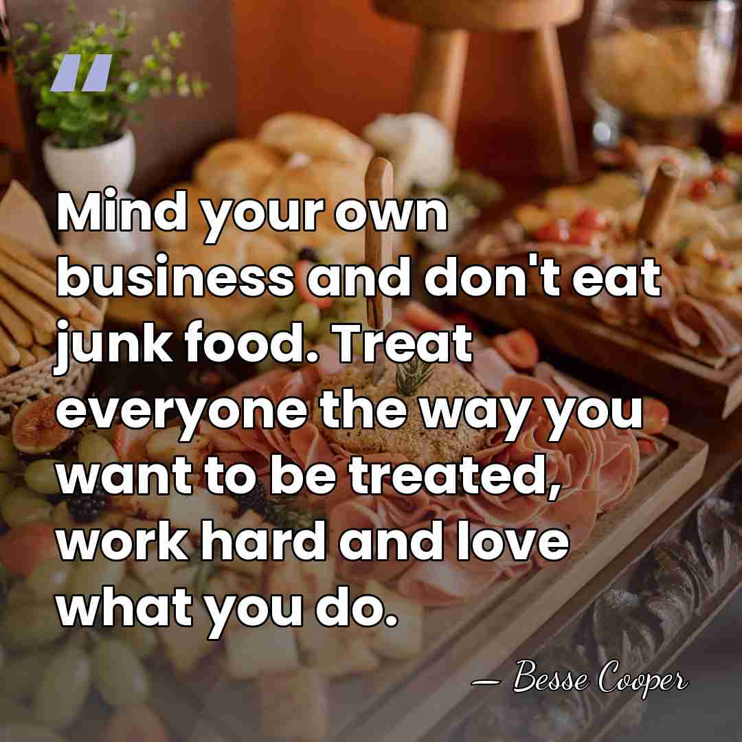 Mind your own business and don't eat junk food. Treat everyone the&hellip; - Besse Cooper