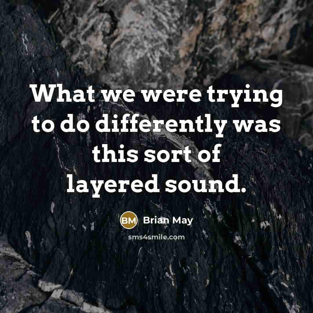 “What we were trying to do differently was this sort of layered sound.” quote by Brian May