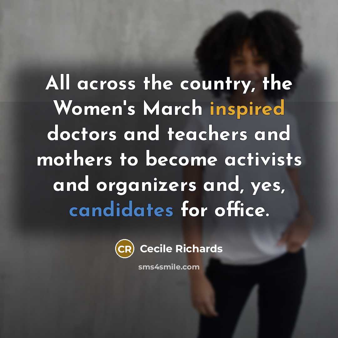 “All across the country, the Women's March inspired doctors and teachers and mothers to become activists and organizers and, yes, candidates for office.” quote by Cecile Richards