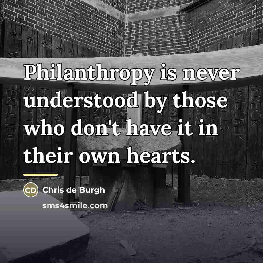“Philanthropy is never understood by those who don't have it…” quote by Chris de Burgh