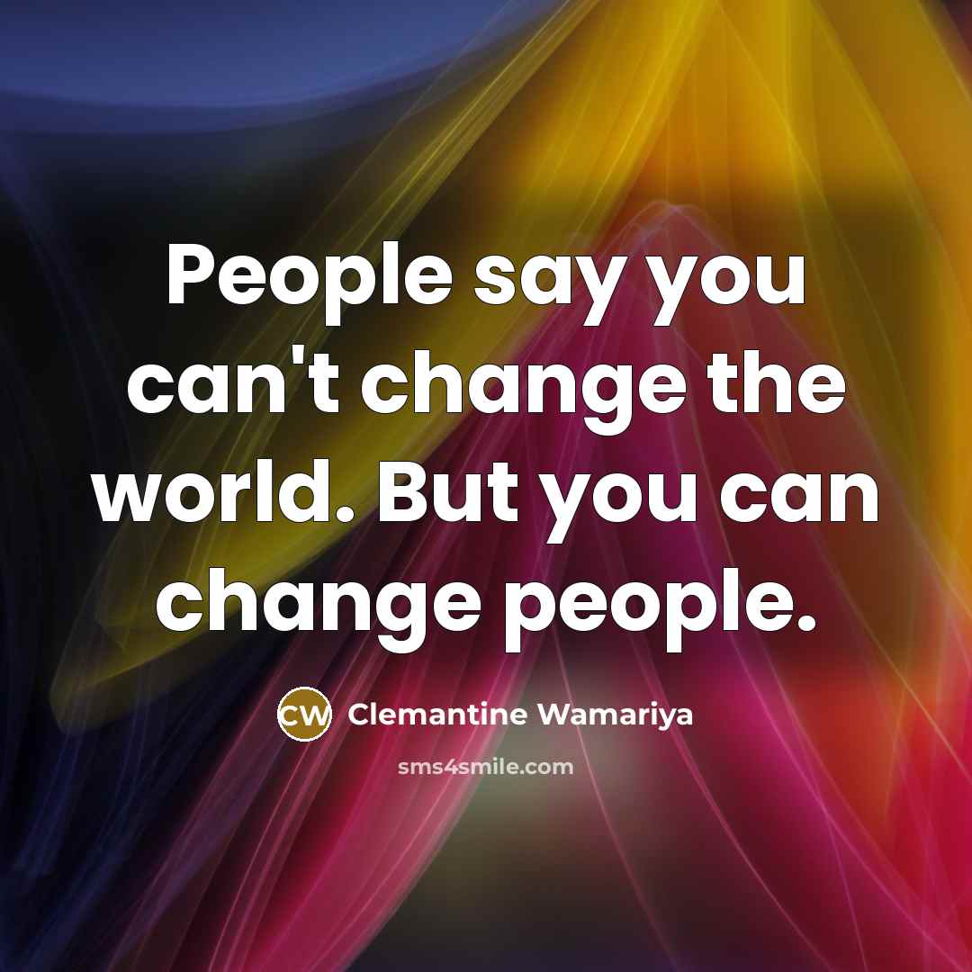 “People say you can't change the world. But you can…” quote by Clemantine Wamariya
