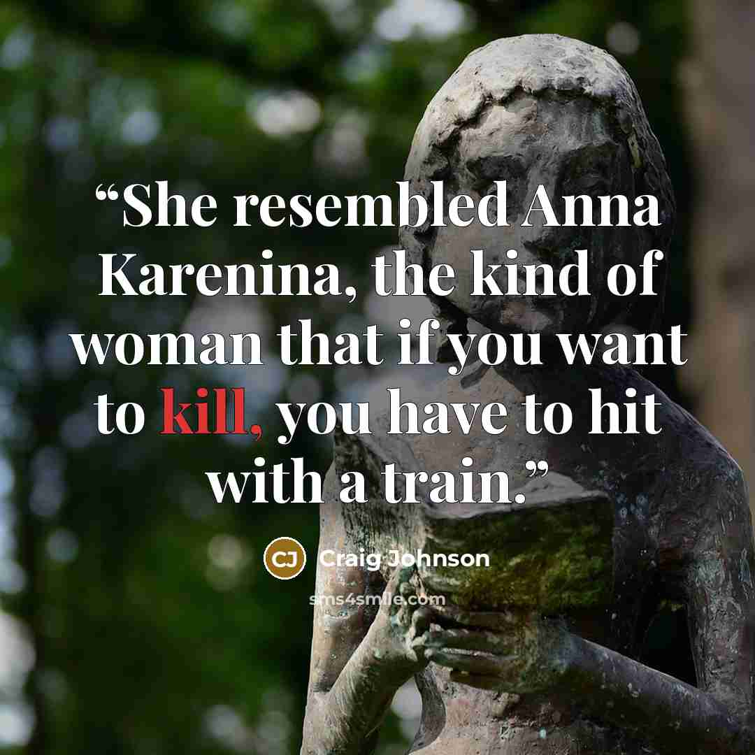 “She resembled Anna Karenina, the kind of woman that if you want to kill, you have to hit with a train.” quote by Craig Johnson