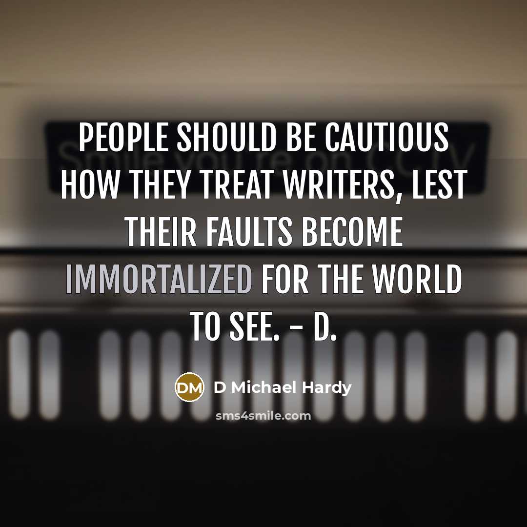 “People should be cautious how they treat writers, lest their faults become immortalized for the world to see. - D.” quote by D Michael Hardy