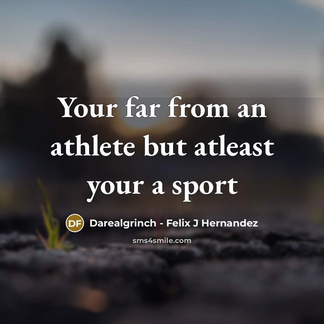 “Your far from an athlete but atleast your a sport…” quote by Darealgrinch - Felix J Hernandez