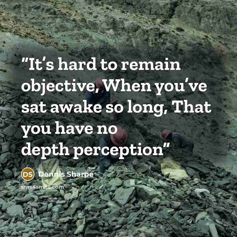 “It’s hard to remain objective, When you’ve sat awake so long, That you have no depth perception” quote by Dennis Sharpe
