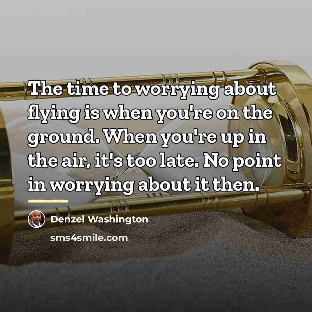 “The time to worrying about flying is when you're on…” quote by Denzel Washington