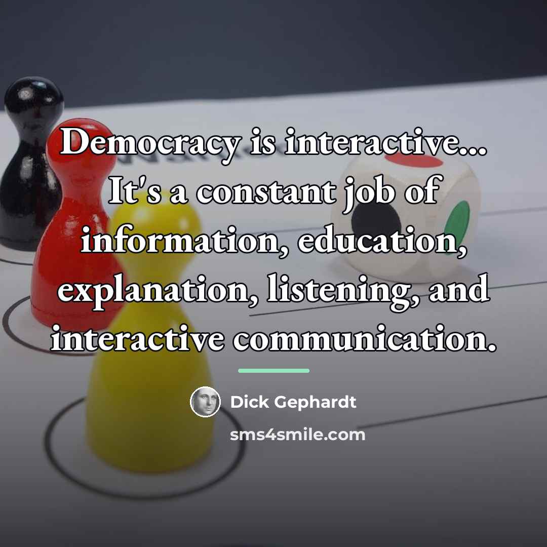 “Democracy is interactive... It's a constant job of information, education,…” quote by Dick Gephardt