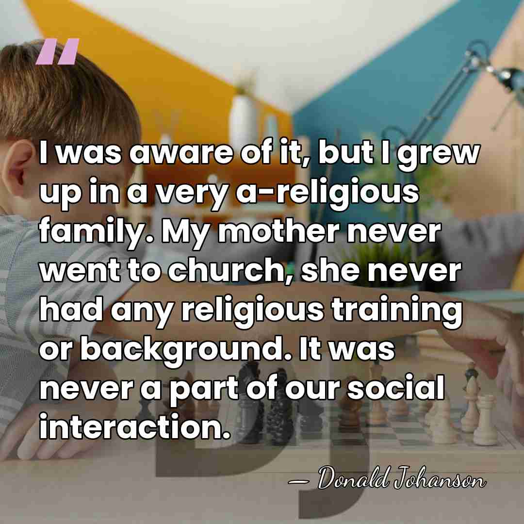 I was aware of it, but I grew up in a very&hellip; - Donald Johanson