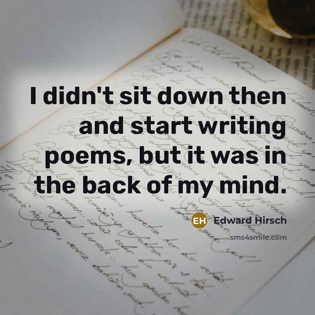 “I didn't sit down then and start writing poems, but…” quote by Edward Hirsch