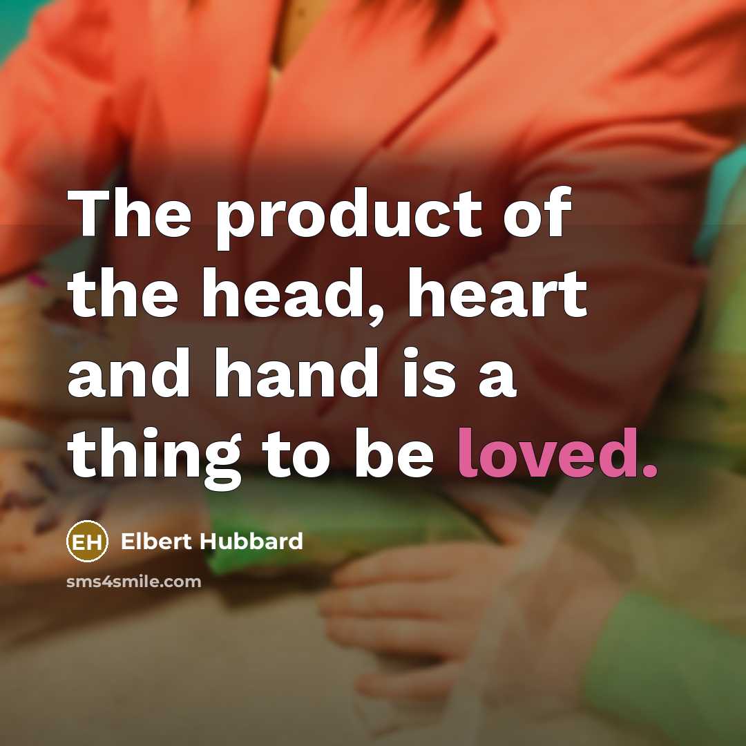 “The product of the head, heart and hand is a…” quote by Elbert Hubbard