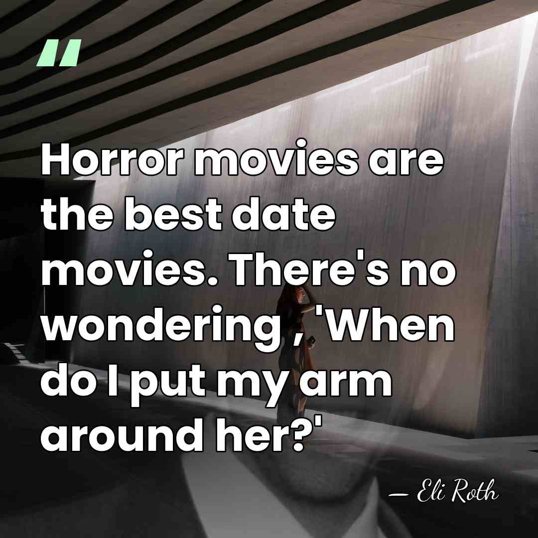 Horror movies are the best date movies. There's no wondering , 'When&hellip; - Eli Roth