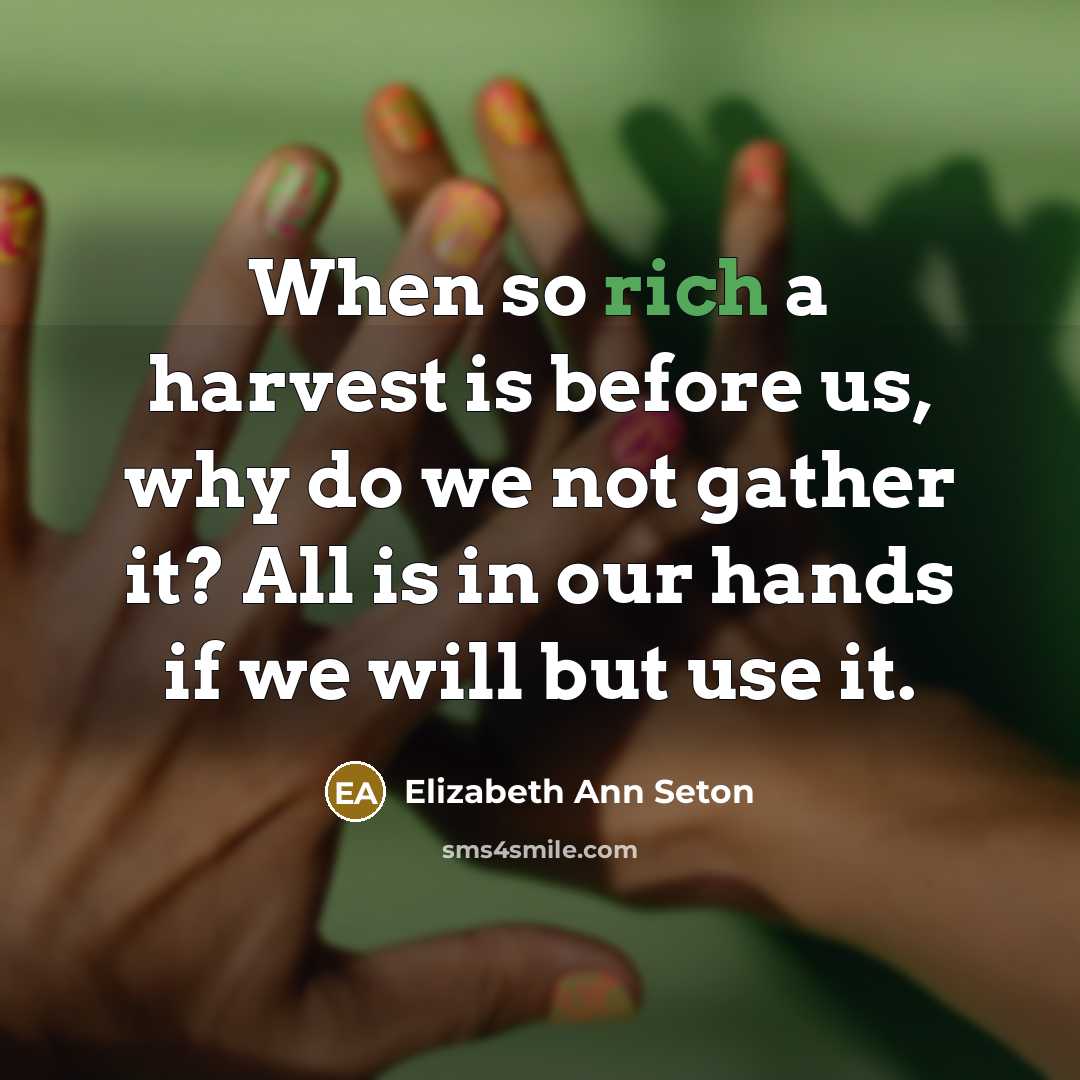 “When so rich a harvest is before us, why do we not gather it? All is in our hands if we will but use it.” quote by Elizabeth Ann Seton