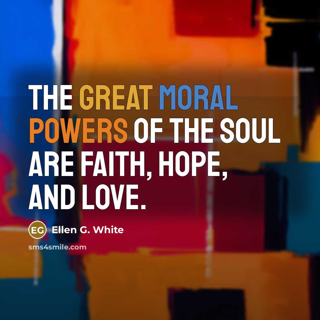 “The great moral powers of the soul are faith, hope,…” quote by Ellen G. White