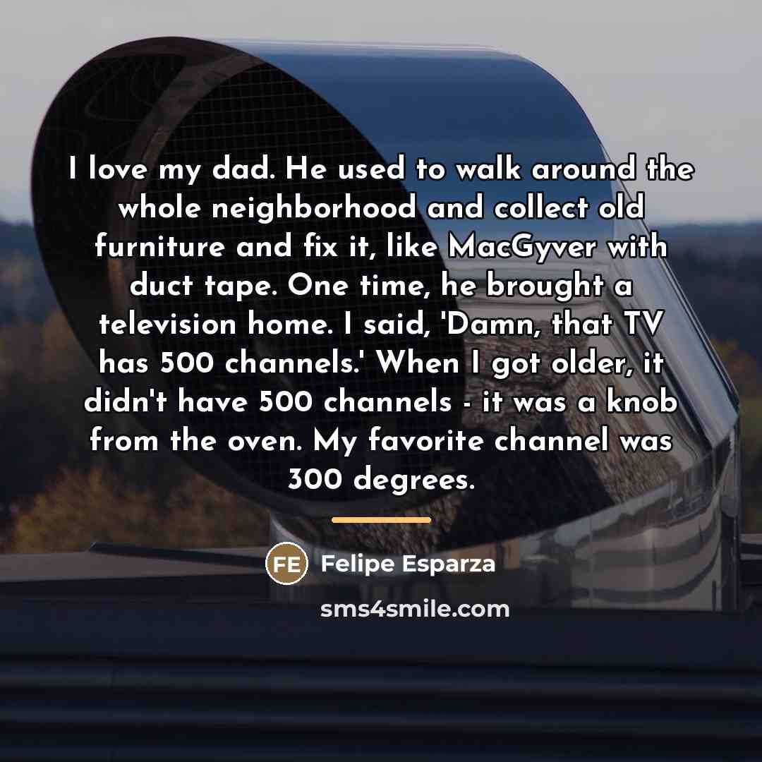 “I love my dad. He used to walk around the…” quote by Felipe Esparza