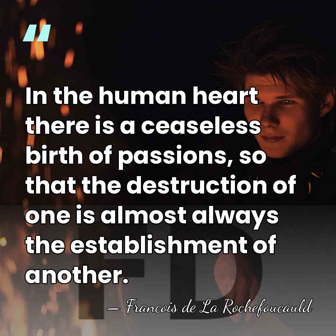 In the human heart there is a ceaseless birth of passions, so&hellip; - Francois de La Rochefoucauld