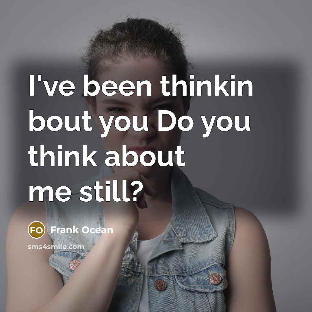 “I've been thinkin bout you Do you think about me…” quote by Frank Ocean