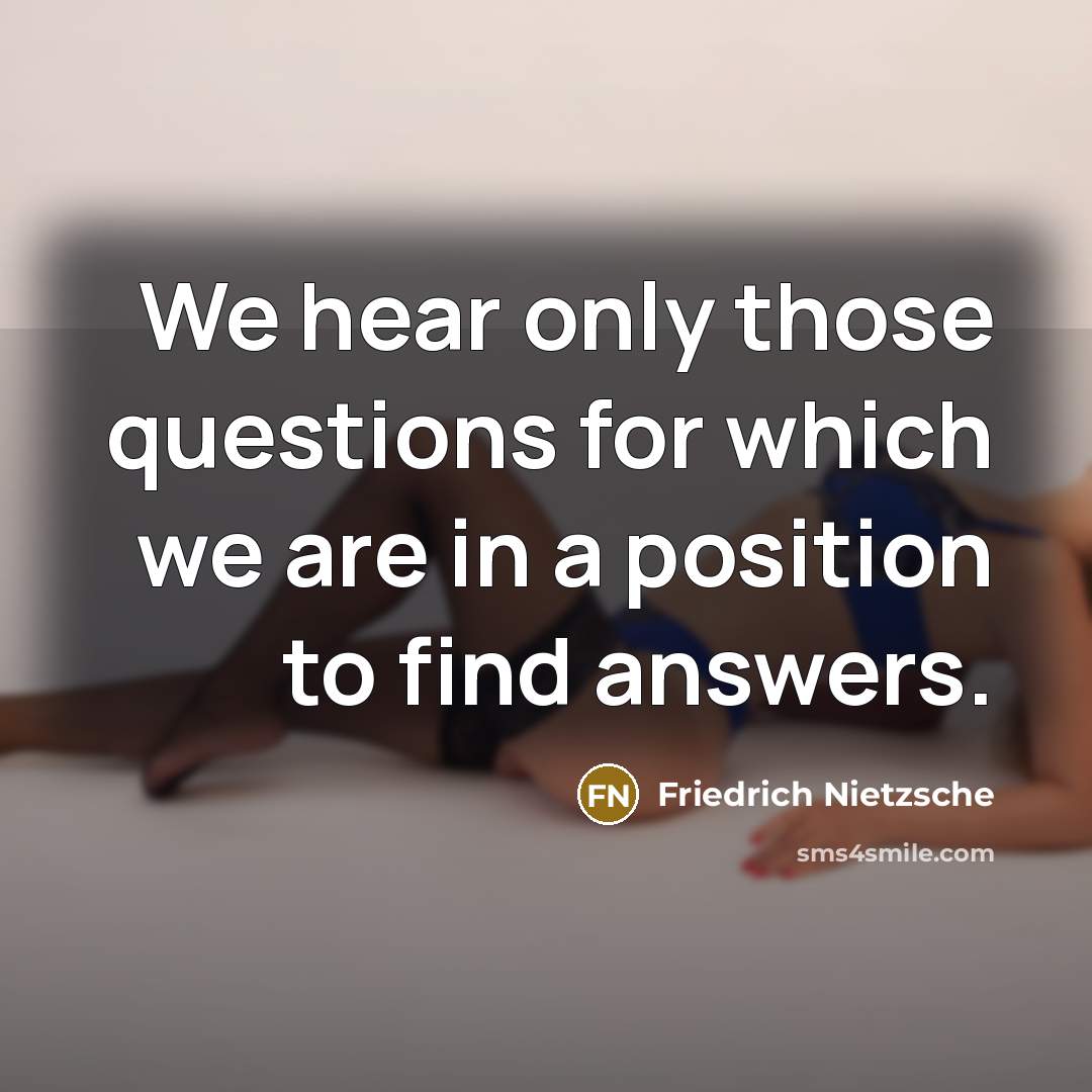 “We hear only those questions for which we are in…” quote by Friedrich Nietzsche